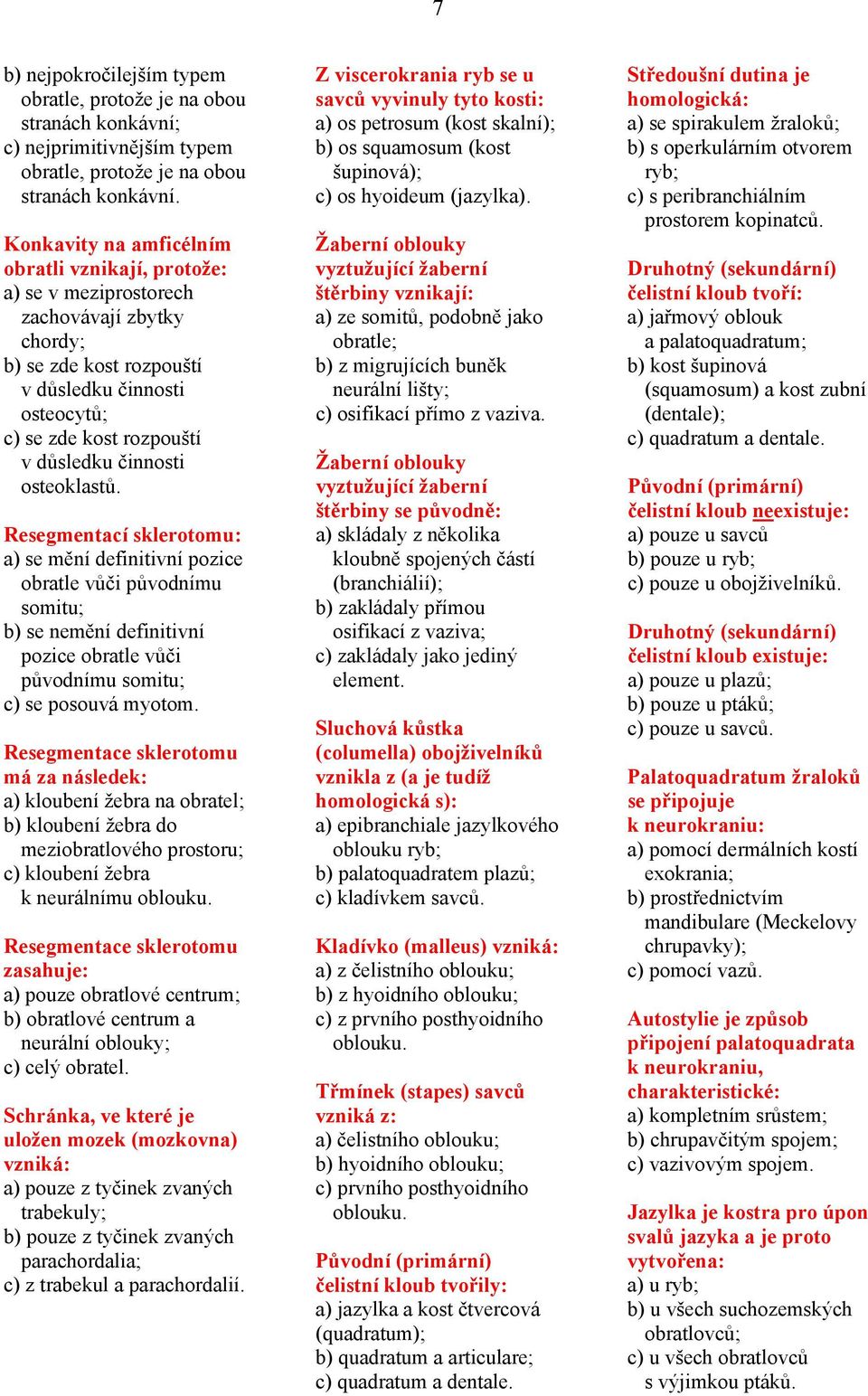 činnosti osteoklastů. Resegmentací sklerotomu: a) se mění definitivní pozice obratle vůči původnímu somitu; b) se nemění definitivní pozice obratle vůči původnímu somitu; c) se posouvá myotom.