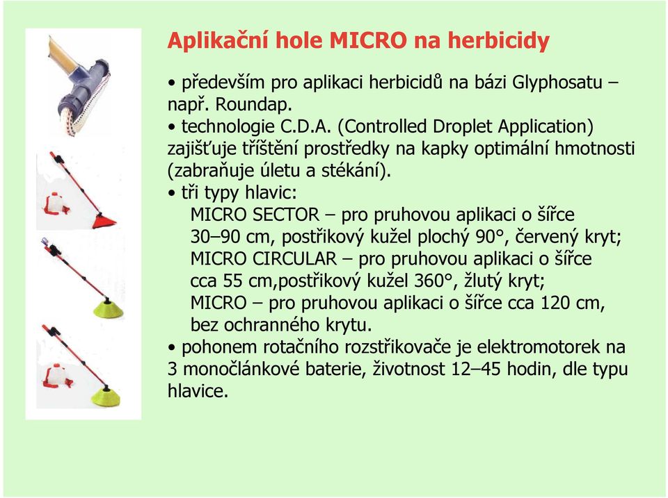 cca 55 cm,postřikový kužel 360, žlutý kryt; MICRO pro pruhovou aplikaci o šířce cca 120 cm, bez ochranného krytu.