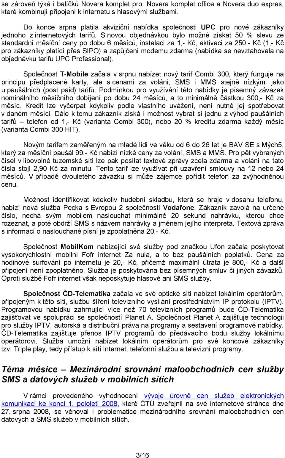 S novou objednávkou bylo možné získat 50 % slevu ze standardní měsíční ceny po dobu 6 měsíců, instalaci za 1, Kč, aktivaci za 250, Kč (1, Kč pro zákazníky platící přes SIPO) a zapůjčení modemu zdarma
