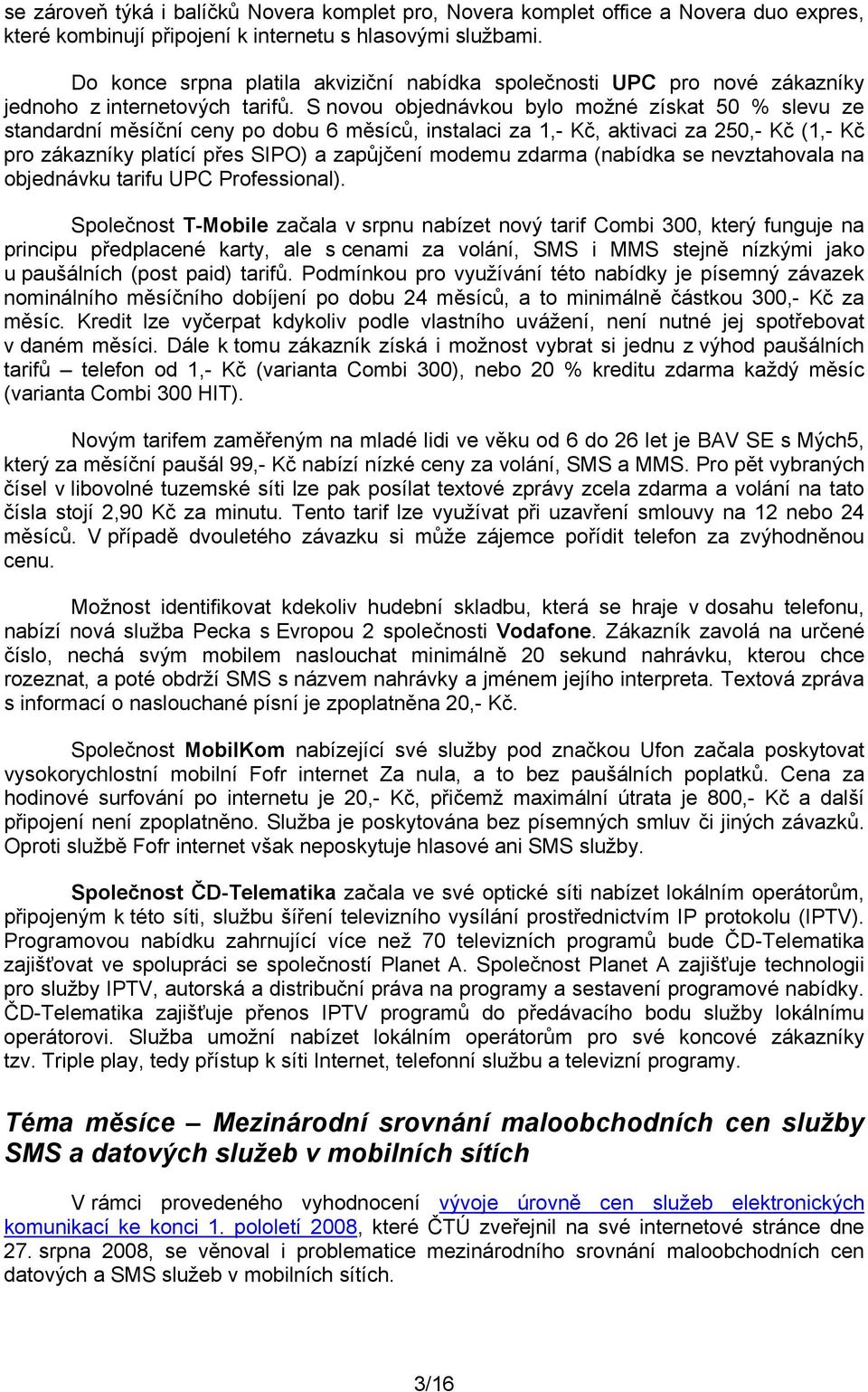 S novou objednávkou bylo možné získat 50 % slevu ze standardní měsíční ceny po dobu 6 měsíců, instalaci za 1, Kč, aktivaci za 250, Kč (1, Kč pro zákazníky platící přes SIPO) a zapůjčení modemu zdarma