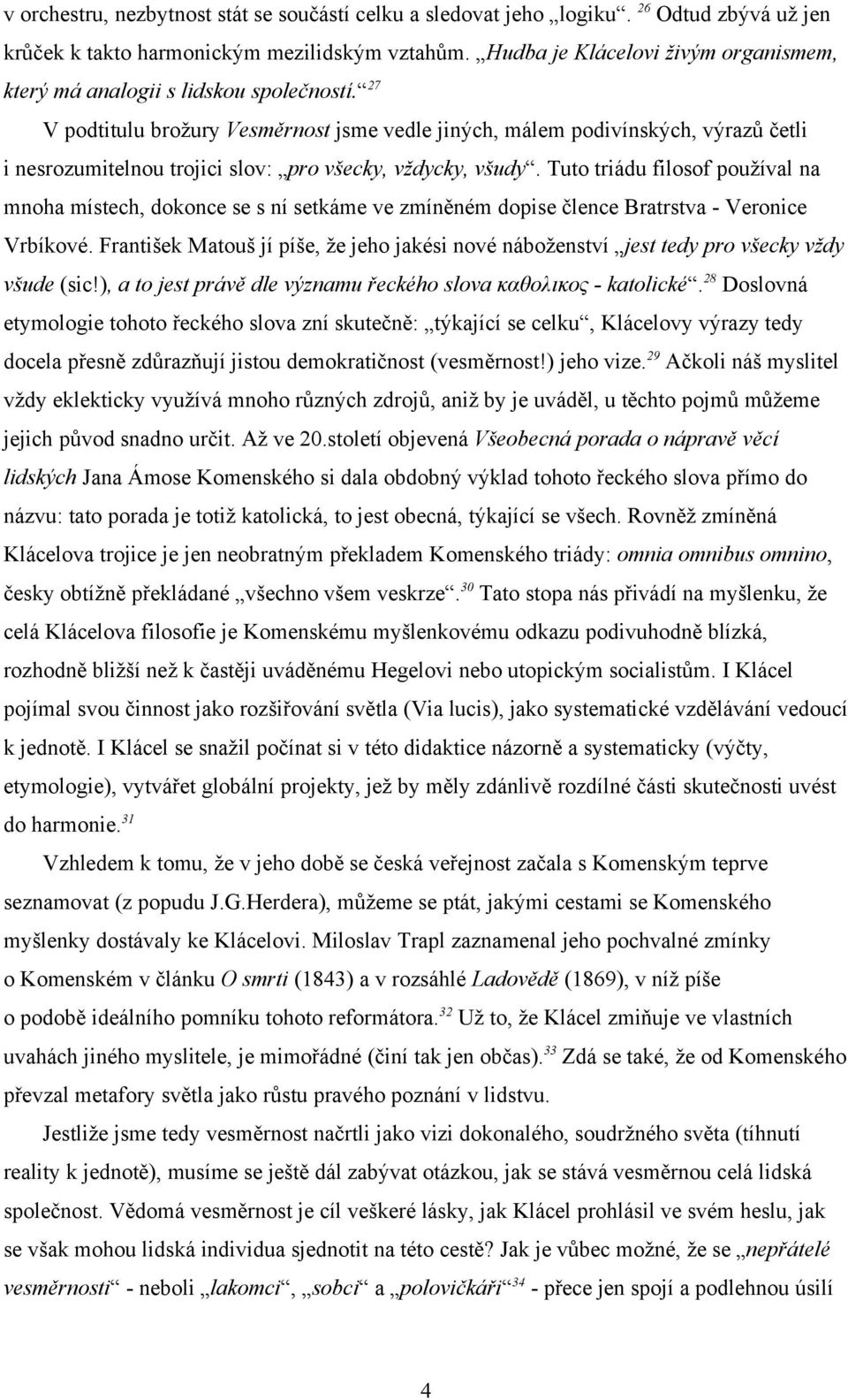 27 V podtitulu brožury Vesměrnost jsme vedle jiných, málem podivínských, výrazů četli i nesrozumitelnou trojici slov: pro všecky, vždycky, všudy.