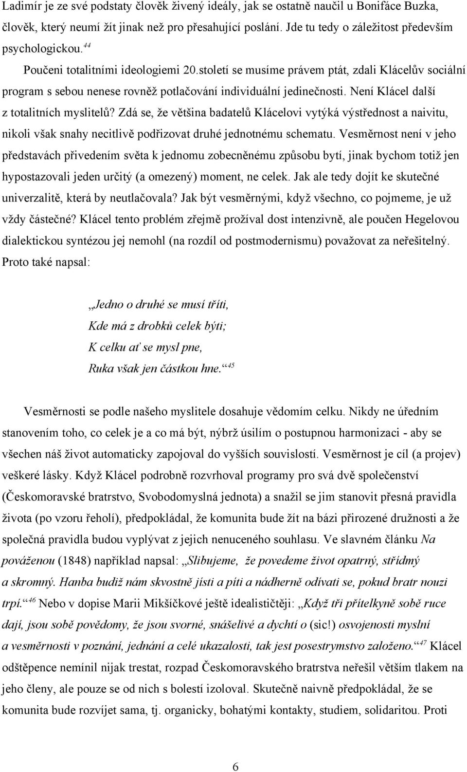 Není Klácel další z totalitních myslitelů? Zdá se, že většina badatelů Klácelovi vytýká výstřednost a naivitu, nikoli však snahy necitlivě podřizovat druhé jednotnému schematu.
