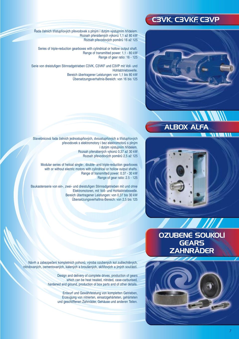 Range of transmitted power: 1,1-80 kw Range of gear ratio: 16-125 Serie von dreistufigen Stirnradgetrieben C3VK, C3VKF und C3VP mit Voll- und Hohlabtriebswelle.