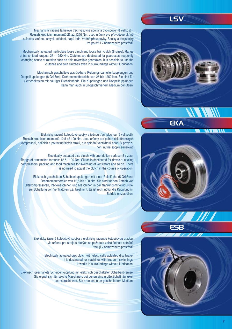 Range of transmitted torques: 25-1250 Nm. Clutches are destinated for gearboxes frequently changing sense of rotation such as ship reversible gearboxes.