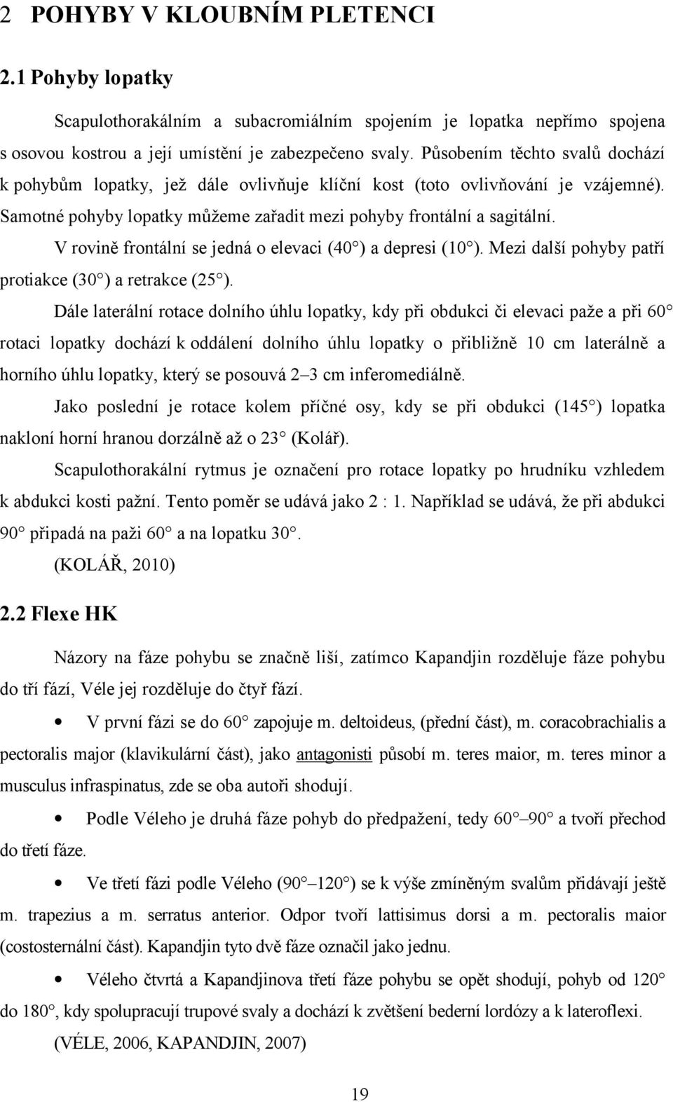 V rovině frontální se jedná o elevaci (40 ) a depresi (10 ). Mezi další pohyby patří protiakce (30 ) a retrakce (25 ).