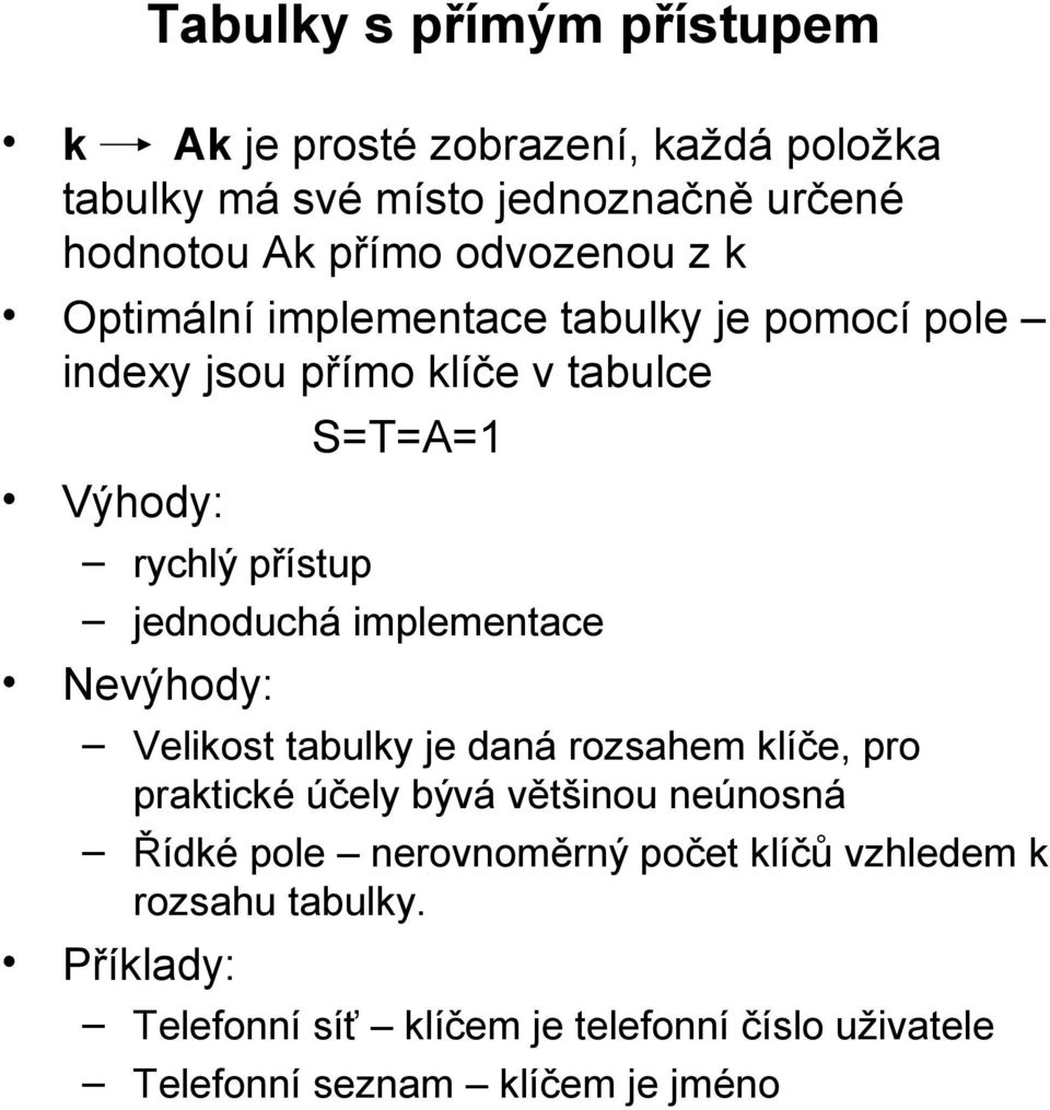 jednoduchá implementace Nevýhody: Velikost tabulky je daná rozsahem klíče, pro praktické účely bývá většinou neúnosná Řídké pole