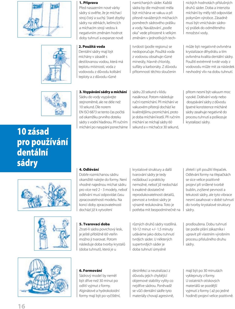 Každá sádra by dle možnosti měla být míchána ve vakuu a při přesně navážených míchacích poměrech sádrového prášku a vody.