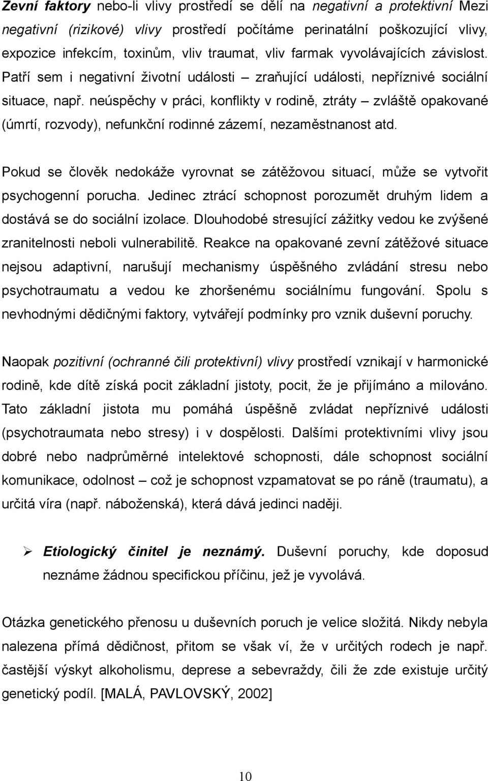 neúspěchy v práci, konflikty v rodině, ztráty zvláště opakované (úmrtí, rozvody), nefunkční rodinné zázemí, nezaměstnanost atd.