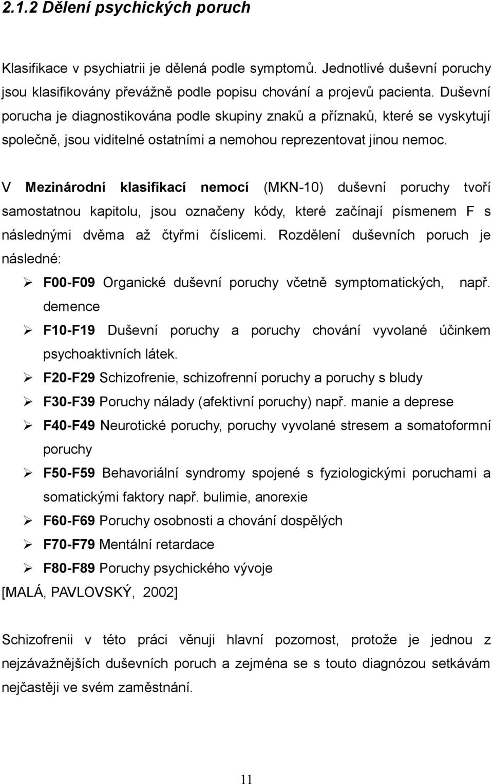 V Mezinárodní klasifikací nemocí (MKN-10) duševní poruchy tvoří samostatnou kapitolu, jsou označeny kódy, které začínají písmenem F s následnými dvěma až čtyřmi číslicemi.