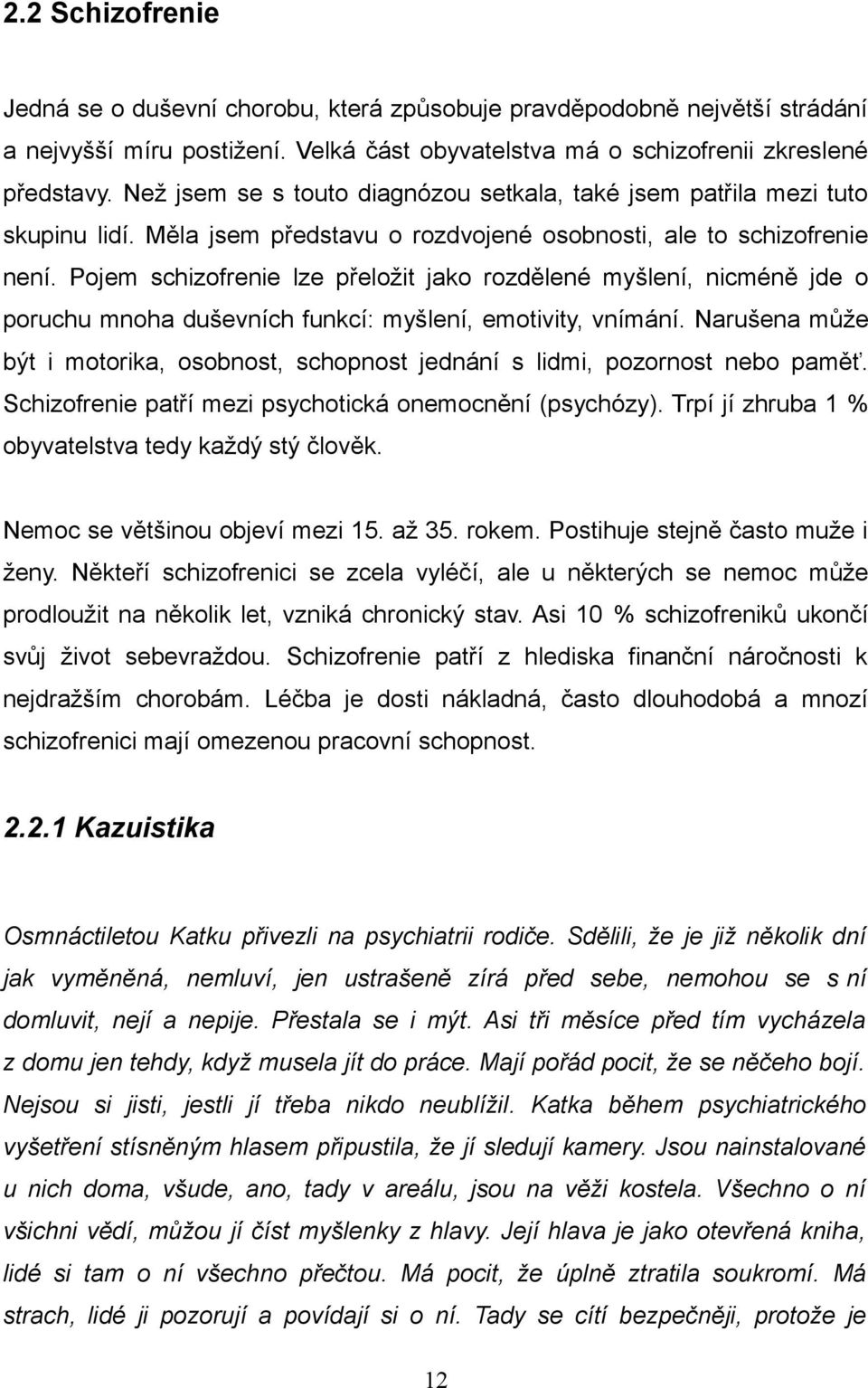 Pojem schizofrenie lze přeložit jako rozdělené myšlení, nicméně jde o poruchu mnoha duševních funkcí: myšlení, emotivity, vnímání.