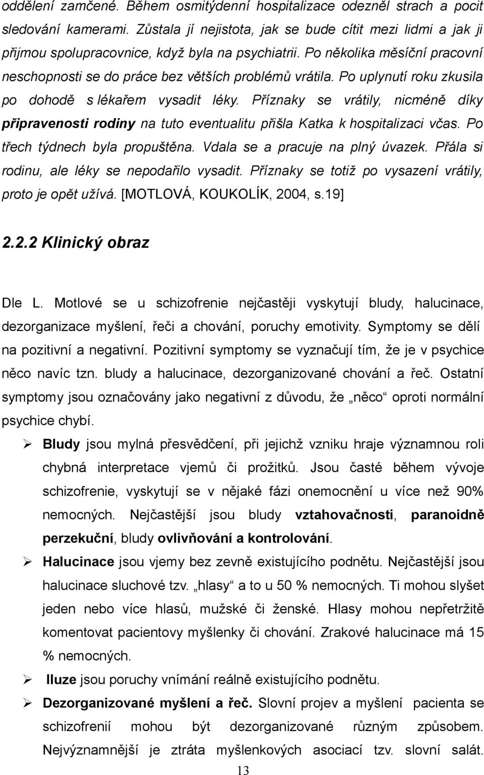 Po uplynutí roku zkusila po dohodě s lékařem vysadit léky. Příznaky se vrátily, nicméně díky připravenosti rodiny na tuto eventualitu přišla Katka k hospitalizaci včas.