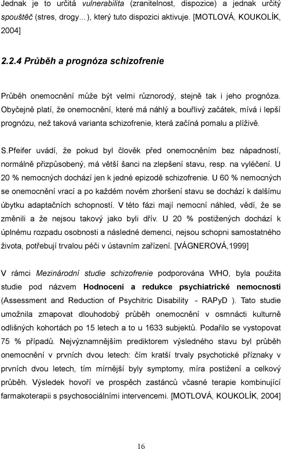 Obyčejně platí, že onemocnění, které má náhlý a bouřlivý začátek, mívá i lepší prognózu, než taková varianta schizofrenie, která začíná pomalu a plíživě. S.