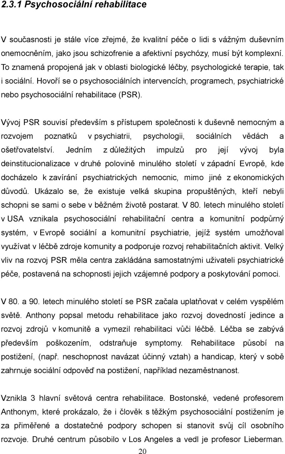 Vývoj PSR souvisí především s přístupem společnosti k duševně nemocným a rozvojem poznatků v psychiatrii, psychologii, sociálních vědách a ošetřovatelství.