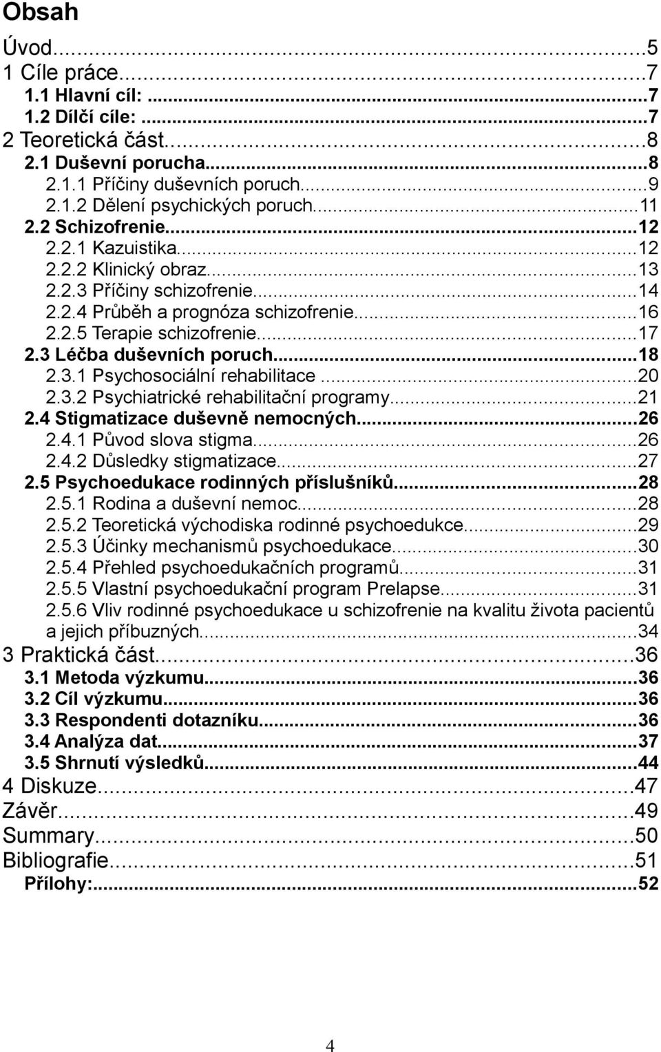 3 Léčba duševních poruch...18 2.3.1 Psychosociální rehabilitace...20 2.3.2 Psychiatrické rehabilitační programy...21 2.4 Stigmatizace duševně nemocných...26 2.4.1 Původ slova stigma...26 2.4.2 Důsledky stigmatizace.