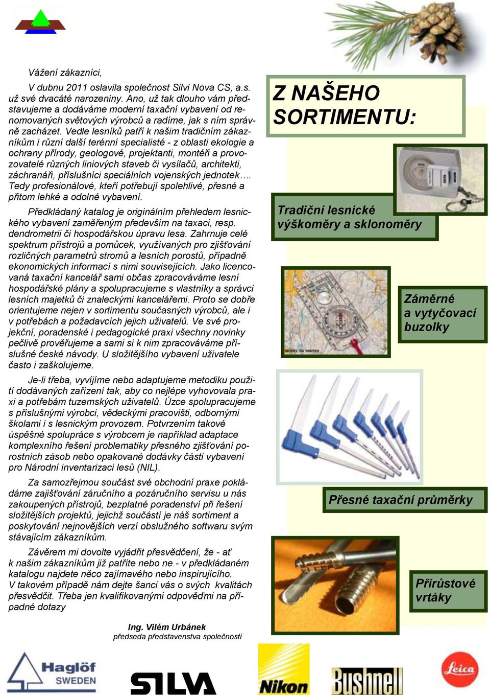 Vedle lesníků patří k našim tradičním zákazníkům i různí další terénní specialisté - z oblasti ekologie a ochrany přírody, geologové, projektanti, montéři a provozovatelé různých liniových staveb či