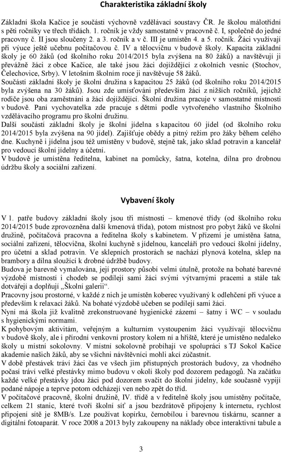 Kapacita základní školy je 60 žáků (od školního roku 2014/201 byla zvýšena na 80 žáků) a navštěvují ji převážně žáci z obce Kačice, ale také jsou žáci dojíždějící z okolních vesnic (Stochov,