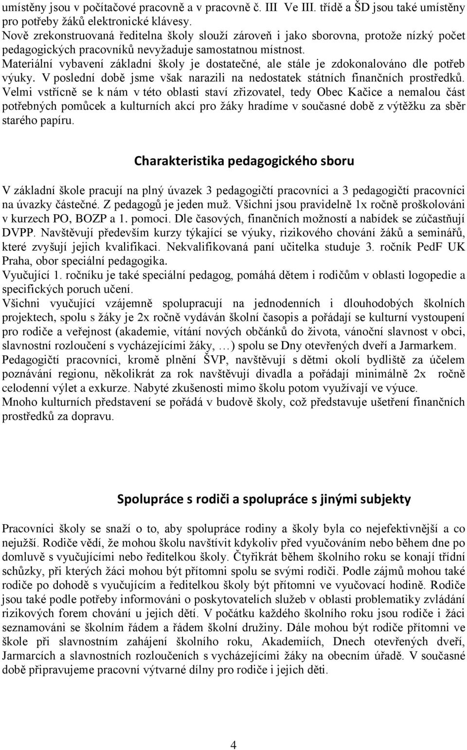 Materiální vybavení základní školy je dostatečné, ale stále je zdokonalováno dle potřeb výuky. V poslední době jsme však narazili na nedostatek státních finančních prostředků.