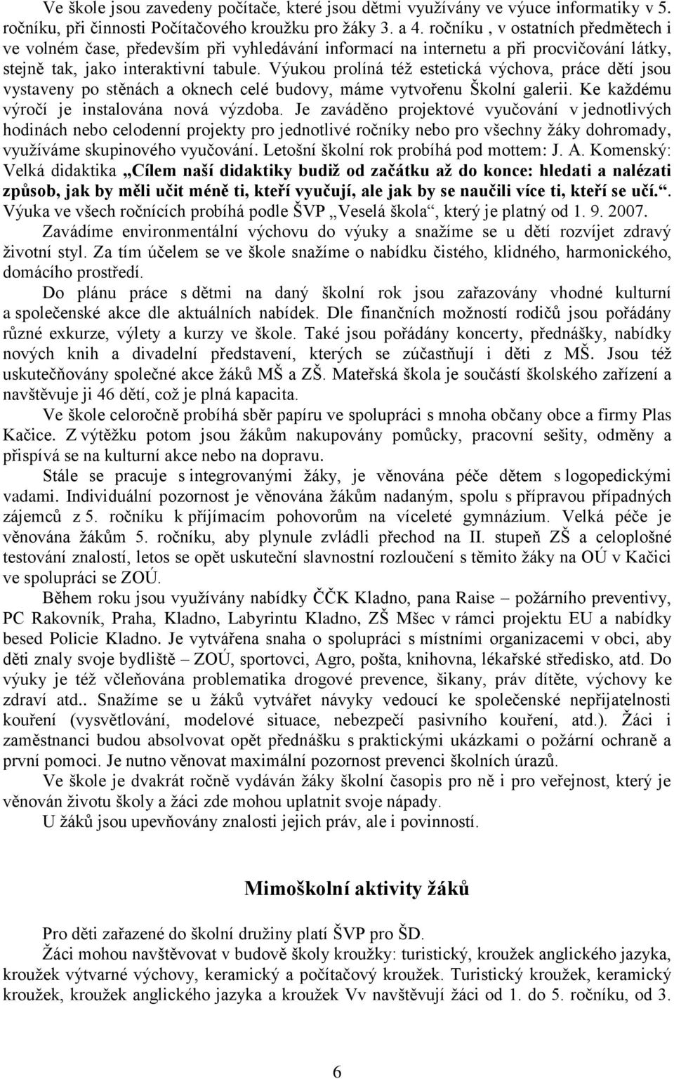 Výukou prolíná též estetická výchova, práce dětí jsou vystaveny po stěnách a oknech celé budovy, máme vytvořenu Školní galerii. Ke každému výročí je instalována nová výzdoba.