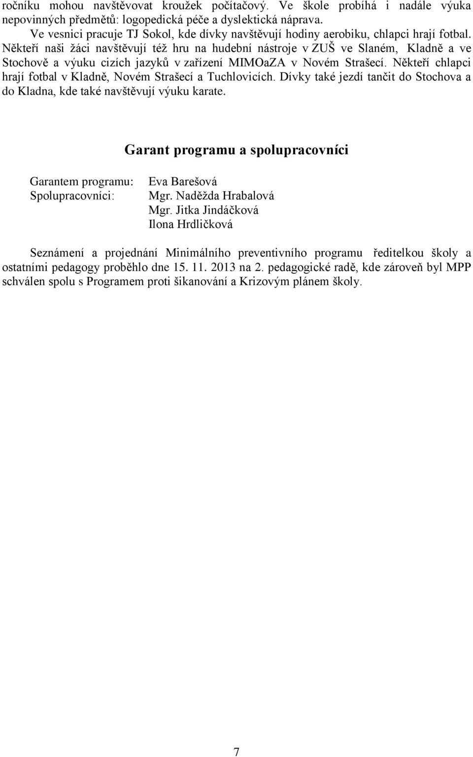 Někteří naši žáci navštěvují též hru na hudební nástroje v ZUŠ ve Slaném, Kladně a ve Stochově a výuku cizích jazyků v zařízení MIMOaZA v Novém Strašecí.