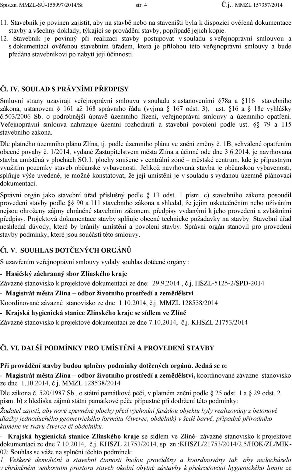 Stavebník je povinný při realizaci stavby postupovat v souladu s veřejnoprávní smlouvou a s dokumentací ověřenou stavebním úřadem, která je přílohou této veřejnoprávní smlouvy a bude předána
