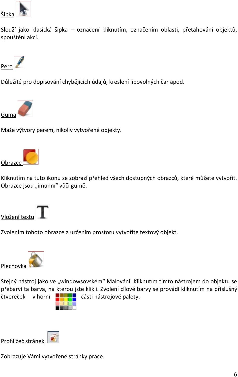 Vložení textu Zvolením tohoto obrazce a určením prostoru vytvoříte textový objekt. Plechovka Stejný nástroj jako ve windowsovském Malování.