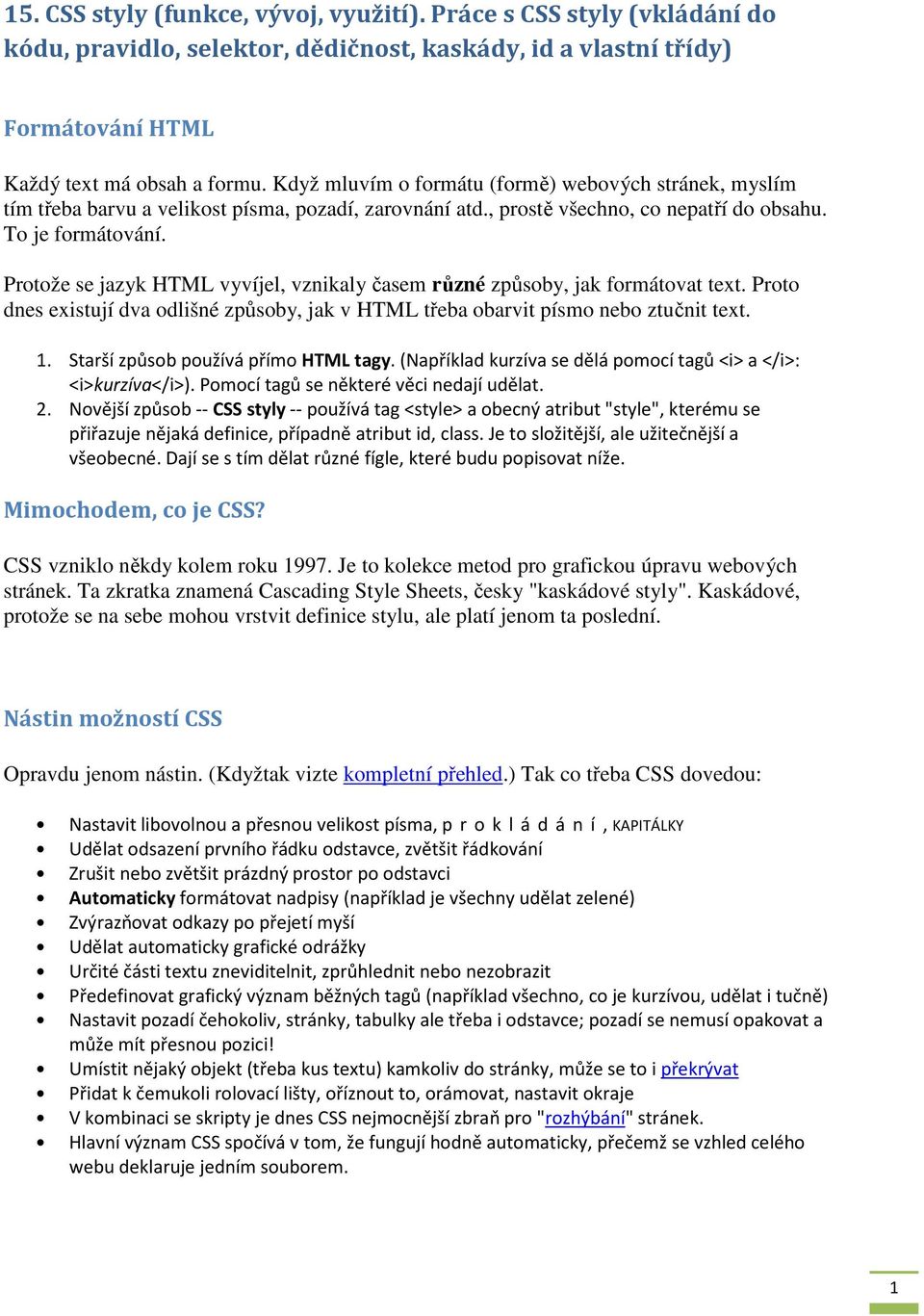 Protože se jazyk HTML vyvíjel, vznikaly časem různé způsoby, jak formátovat text. Proto dnes existují dva odlišné způsoby, jak v HTML třeba obarvit písmo nebo ztučnit text. 1.