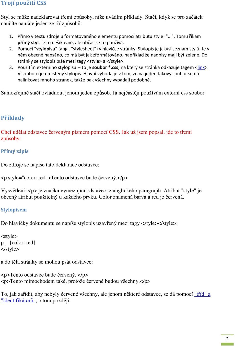 "stylesheet") v hlavičce stránky. Stylopis je jakýsi seznam stylů. Je v něm obecně napsáno, co má být jak zformátováno, například že nadpisy mají být zelené.