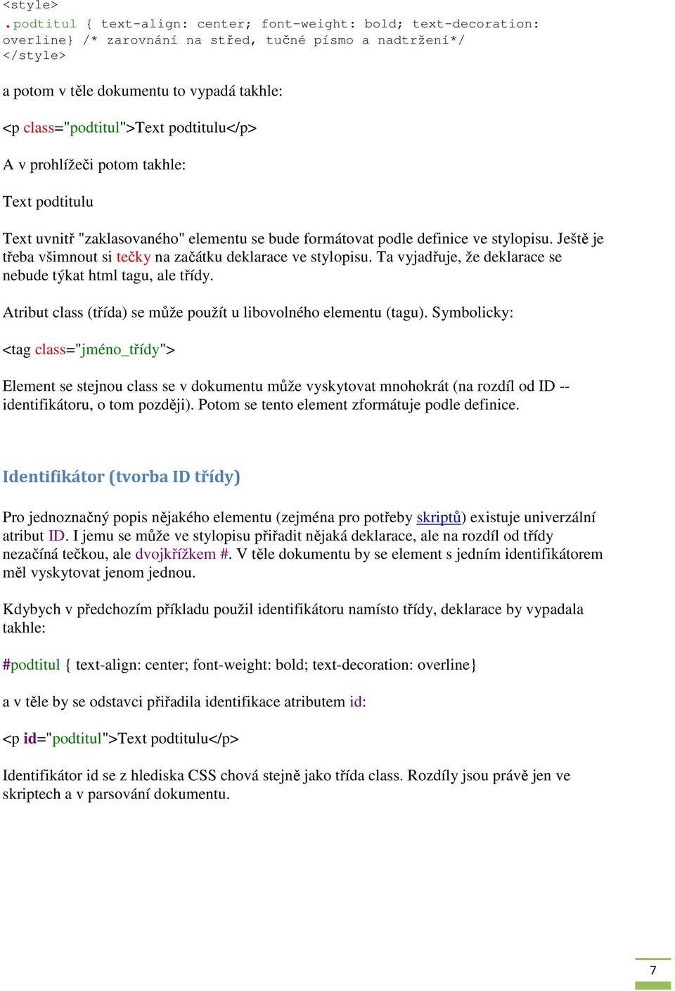 class="podtitul">text podtitulu</p> A v prohlížeči potom takhle: Text podtitulu Text uvnitř "zaklasovaného" elementu se bude formátovat podle definice ve stylopisu.