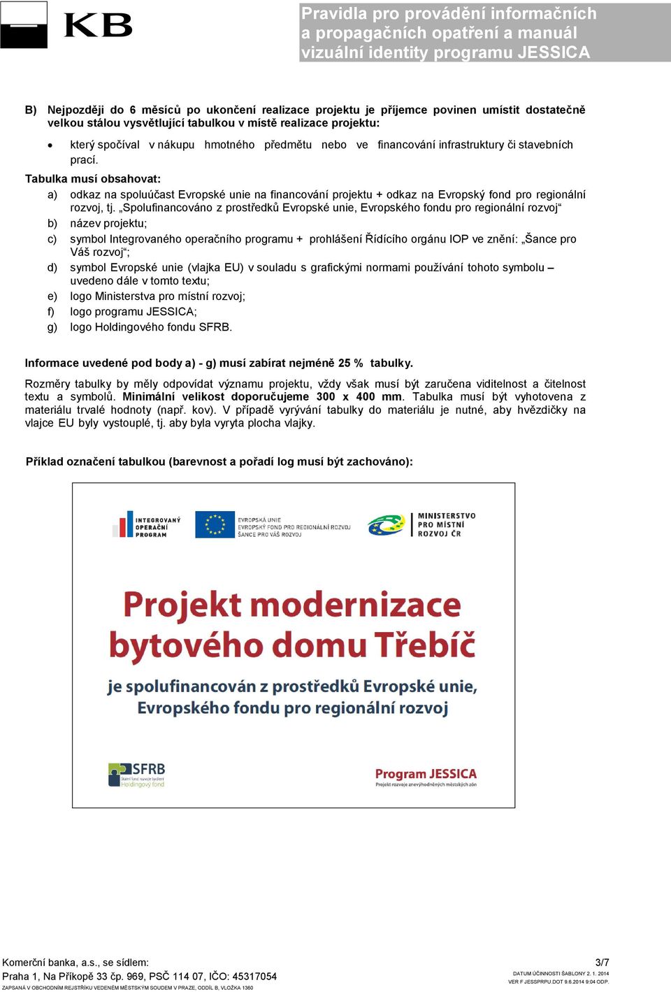 Tabulka musí obsahovat: a) odkaz na spoluúčast Evropské unie na financování projektu + odkaz na Evropský fond pro regionální rozvoj, tj.