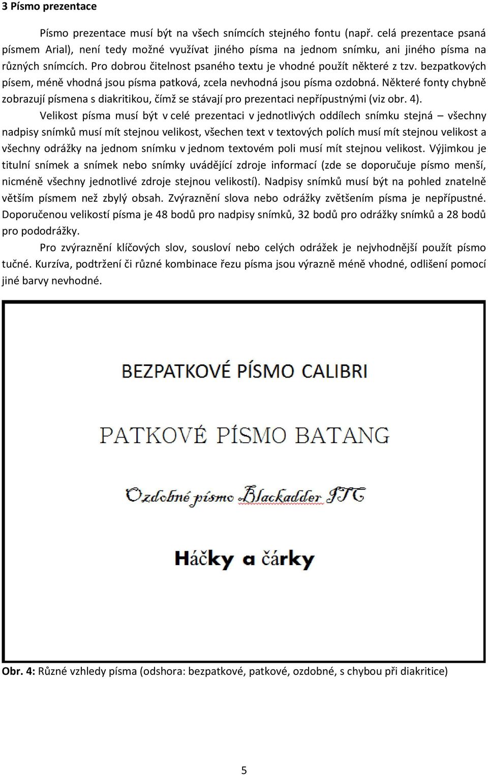 bezpatkových písem, méně vhodná jsou písma patková, zcela nevhodná jsou písma ozdobná. Některé fonty chybně zobrazují písmena s diakritikou, čímž se stávají pro prezentaci nepřípustnými (viz obr. 4).