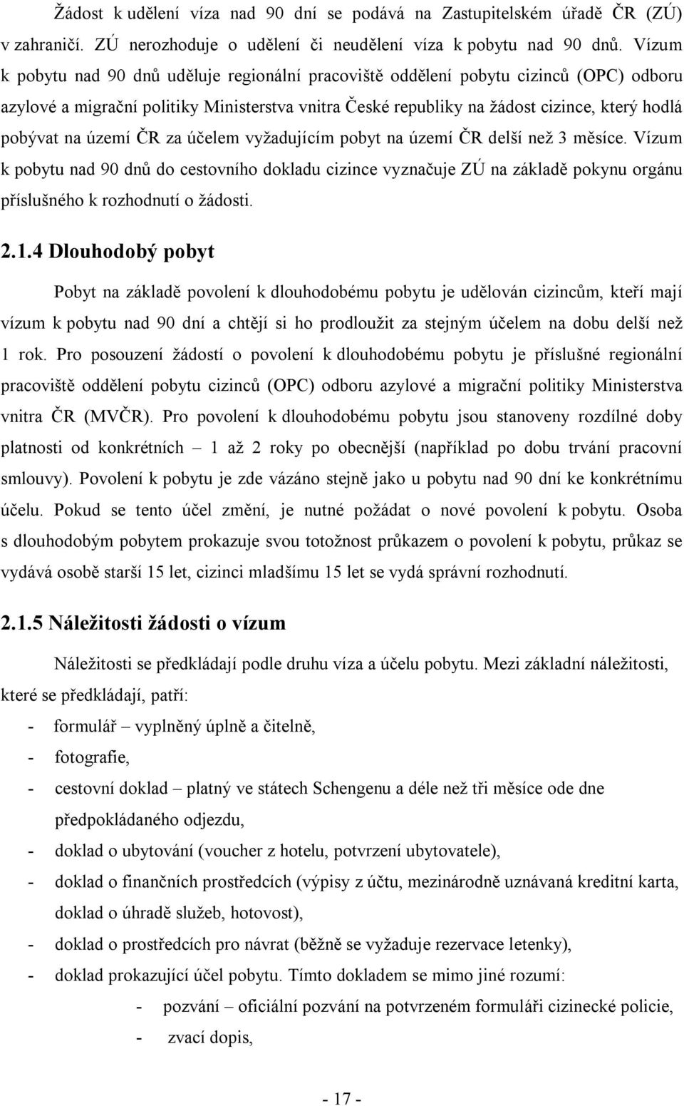 území ČR za účelem vyžadujícím pobyt na území ČR delší než 3 měsíce. Vízum k pobytu nad 90 dnů do cestovního dokladu cizince vyznačuje ZÚ na základě pokynu orgánu příslušného k rozhodnutí o žádosti.