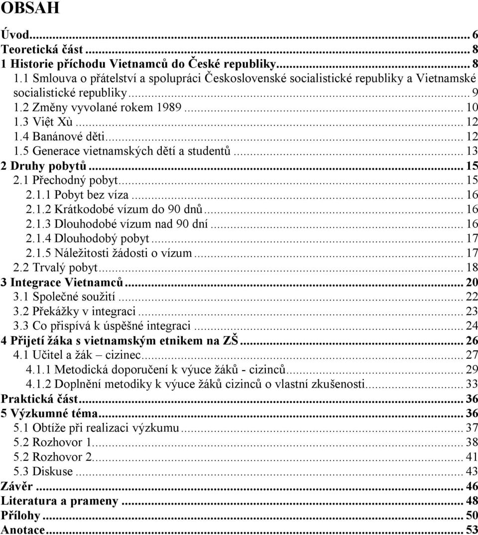 .. 16 2.1.2 Krátkodobé vízum do 90 dnů... 16 2.1.3 Dlouhodobé vízum nad 90 dní... 16 2.1.4 Dlouhodobý pobyt... 17 2.1.5 Náležitosti žádosti o vízum... 17 2.2 Trvalý pobyt... 18 3 Integrace Vietnamců.