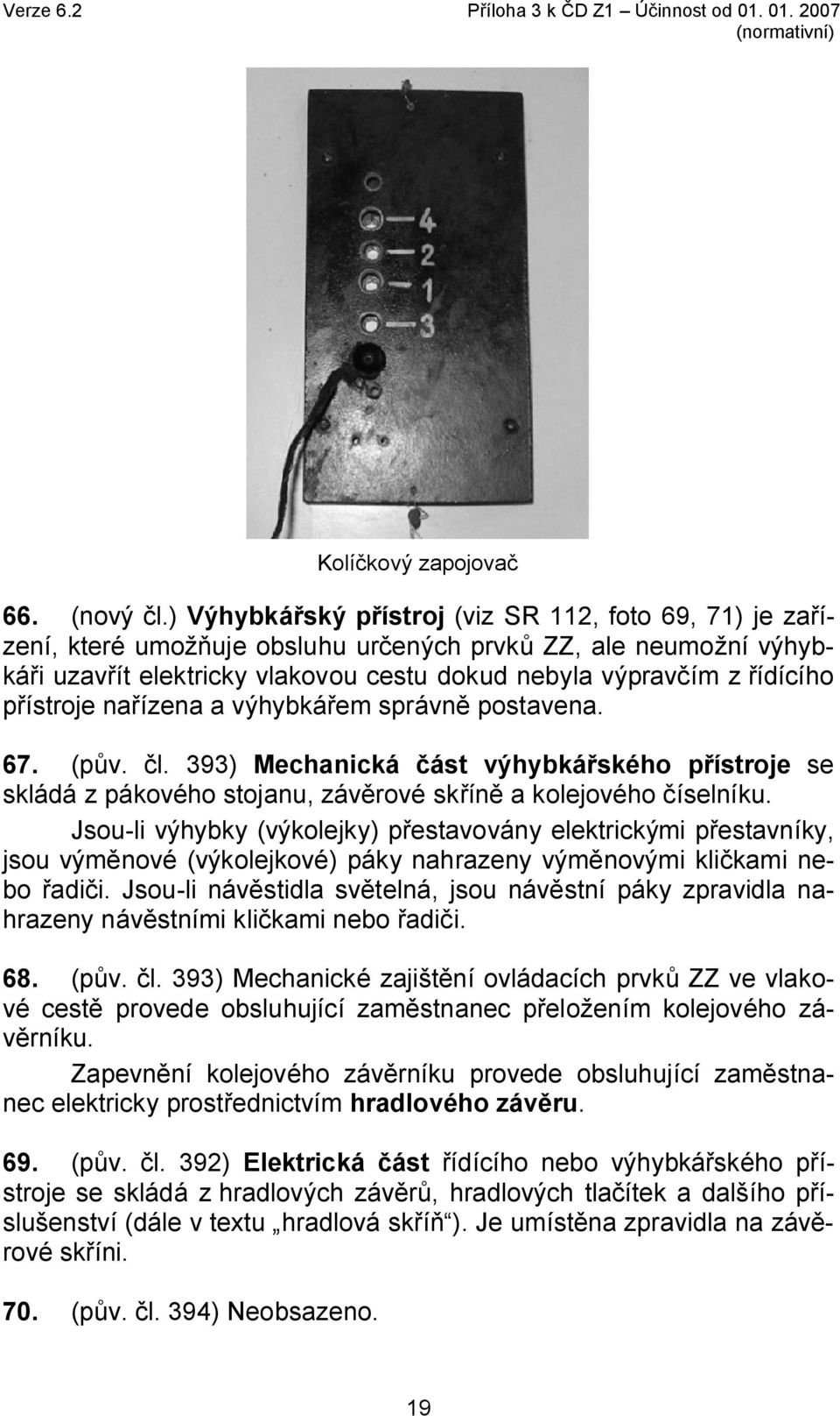 přístroje nařízena a výhybkářem správně postavena. 67. (pův. čl. 393) Mechanická část výhybkářského přístroje se skládá z pákového stojanu, závěrové skříně a kolejového číselníku.