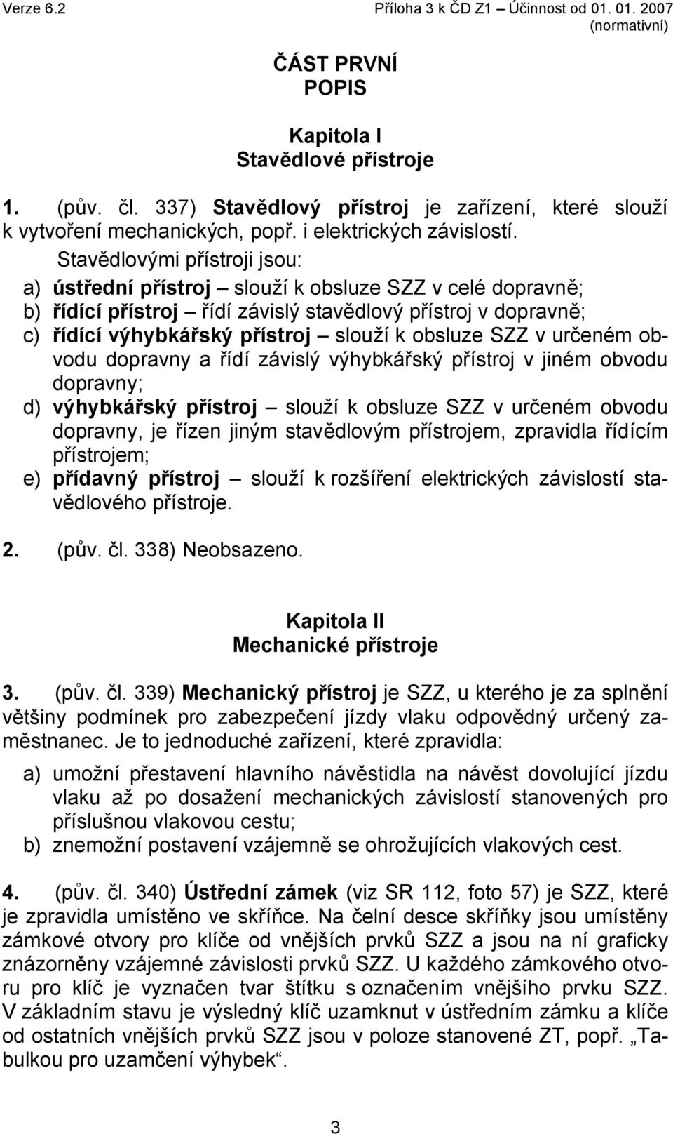 Stavědlovými přístroji jsou: a) ústřední přístroj slouží k obsluze SZZ v celé dopravně; b) řídící přístroj řídí závislý stavědlový přístroj v dopravně; c) řídící výhybkářský přístroj slouží k obsluze