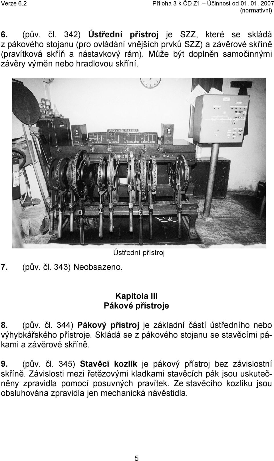 Může být doplněn samočinnými závěry výměn nebo hradlovou skříní. Ústřední přístroj 7. (pův. čl. 343) Neobsazeno. Kapitola III Pákové přístroje 8. (pův. čl. 344) Pákový přístroj je základní částí ústředního nebo výhybkářského přístroje.