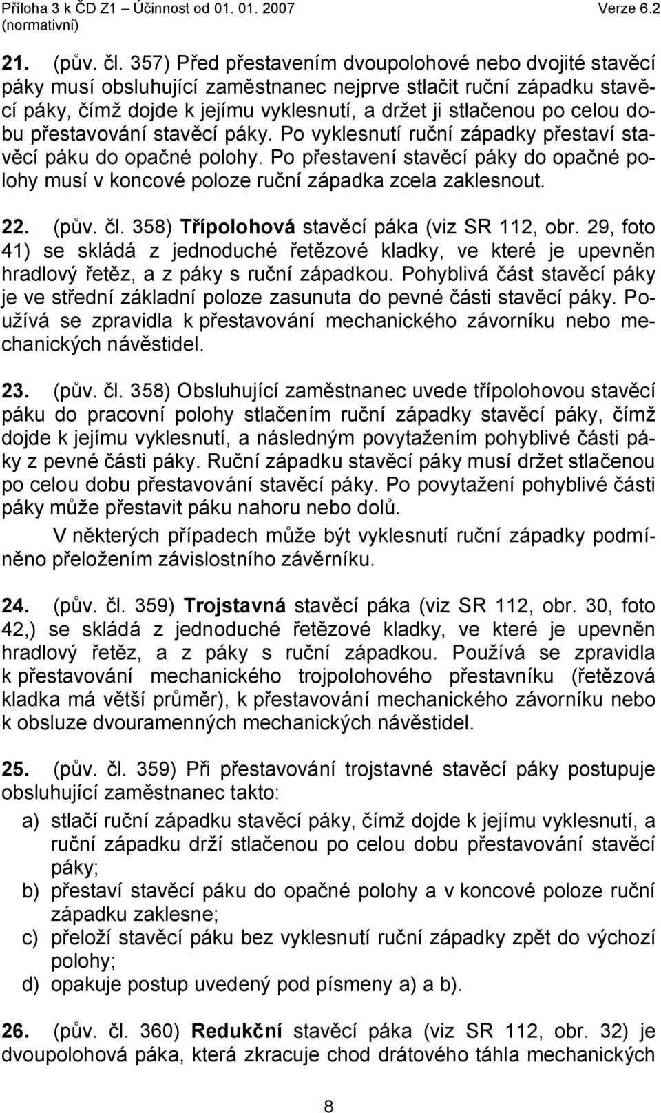 dobu přestavování stavěcí páky. Po vyklesnutí ruční západky přestaví stavěcí páku do opačné polohy. Po přestavení stavěcí páky do opačné polohy musí v koncové poloze ruční západka zcela zaklesnout.