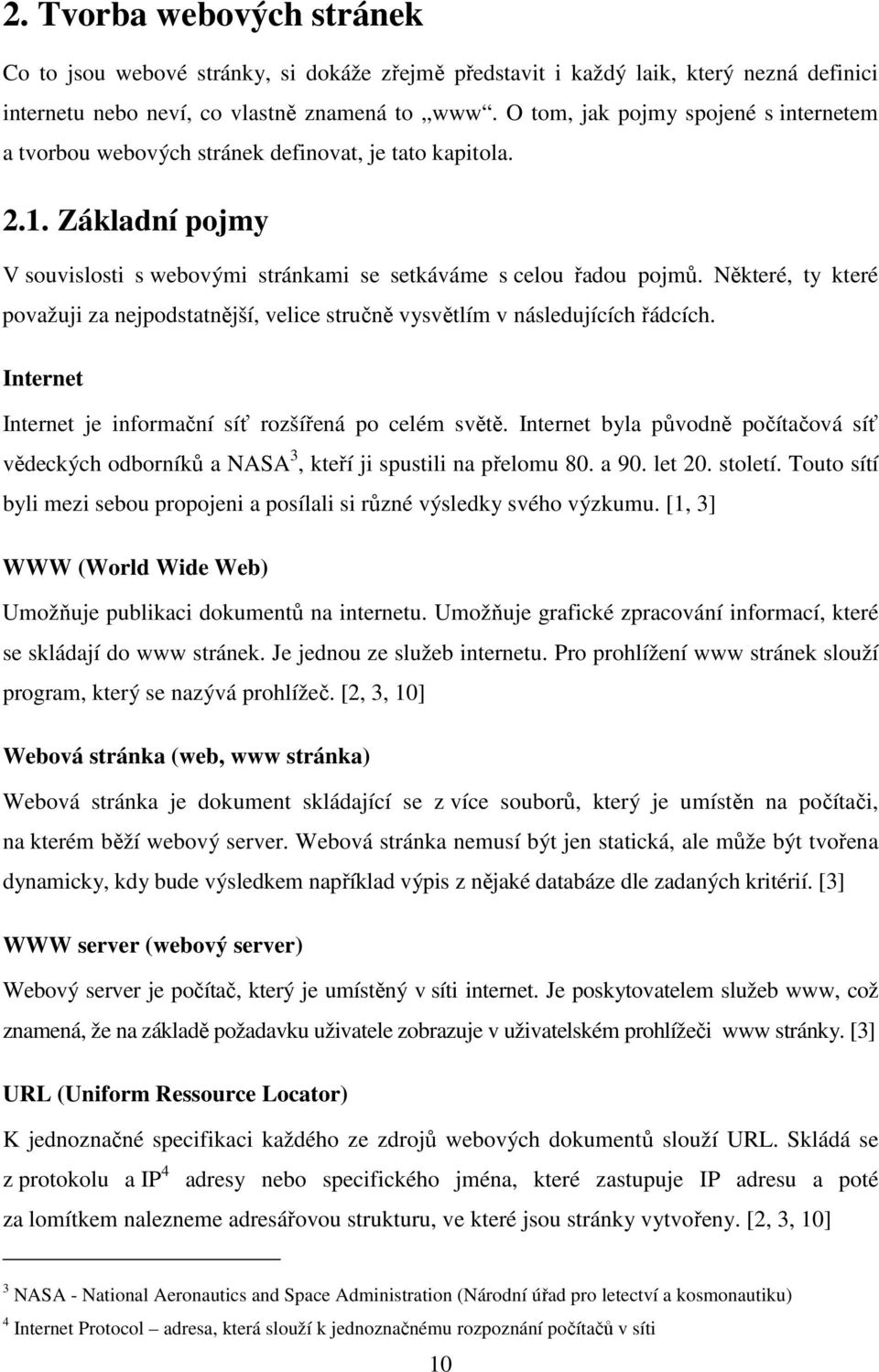 Některé, ty které považuji za nejpodstatnější, velice stručně vysvětlím v následujících řádcích. Internet Internet je informační síť rozšířená po celém světě.