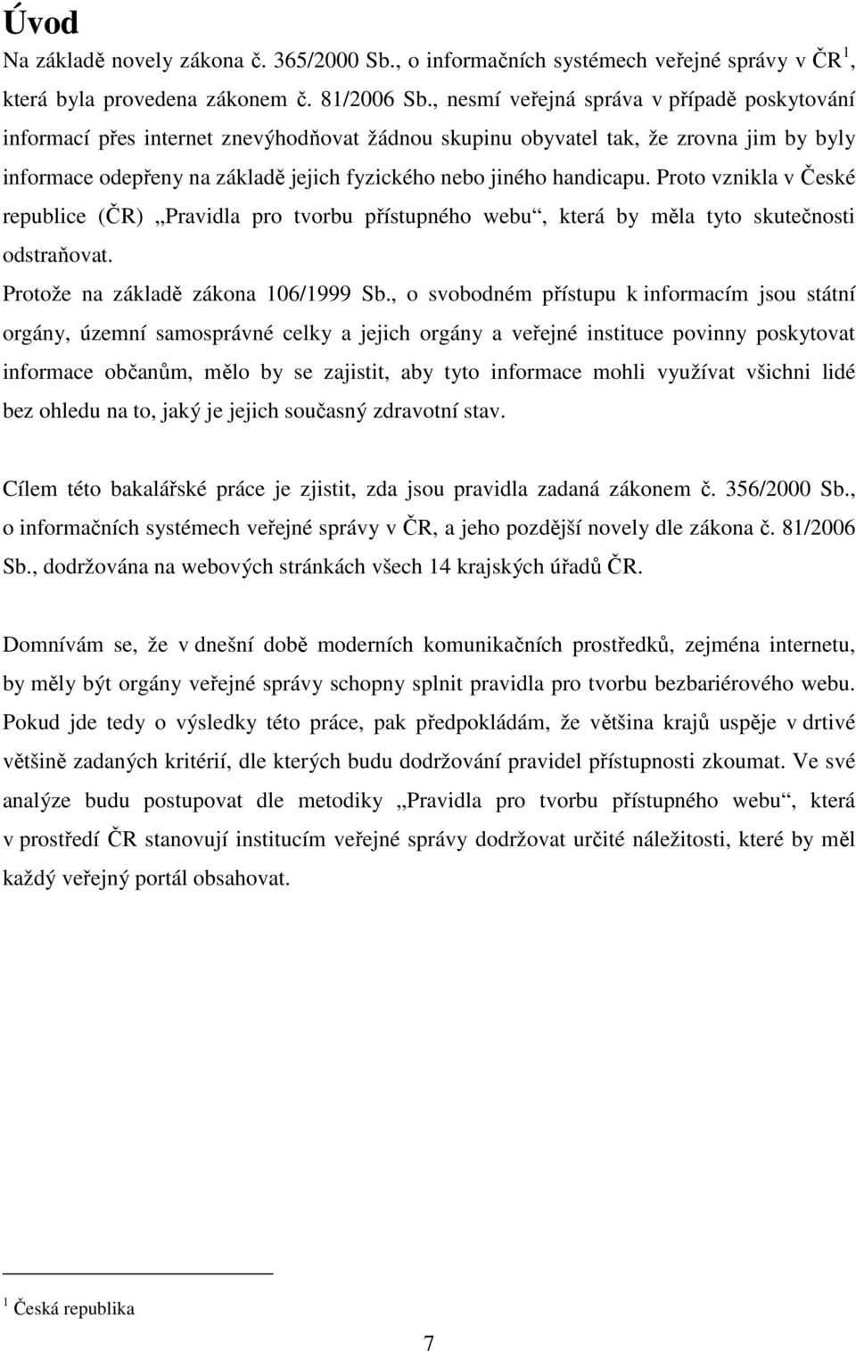 handicapu. Proto vznikla v České republice (ČR) Pravidla pro tvorbu přístupného webu, která by měla tyto skutečnosti odstraňovat. Protože na základě zákona 106/1999 Sb.