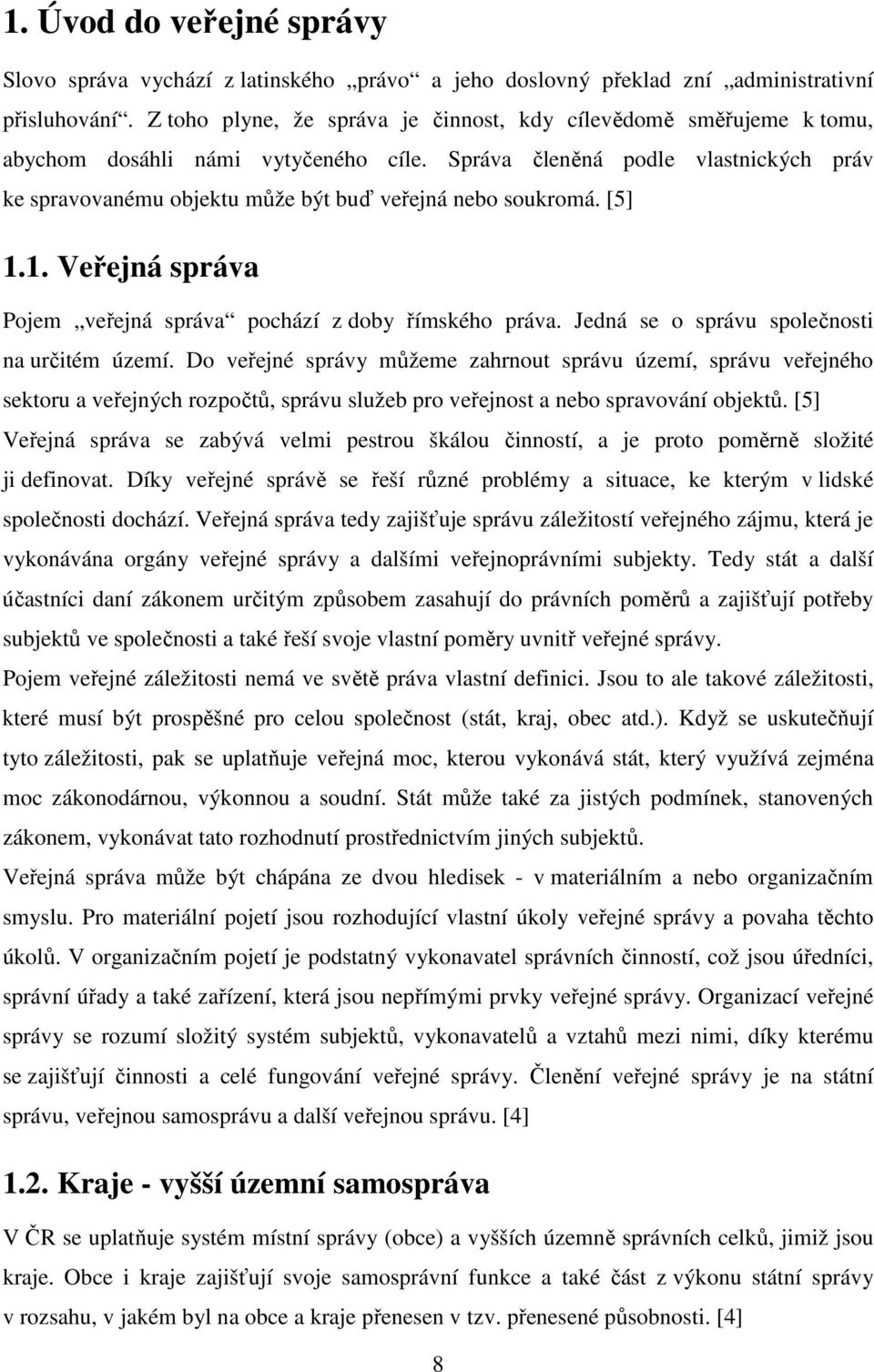 Správa členěná podle vlastnických práv ke spravovanému objektu může být buď veřejná nebo soukromá. [5] 1.1. Veřejná správa Pojem veřejná správa pochází z doby římského práva.