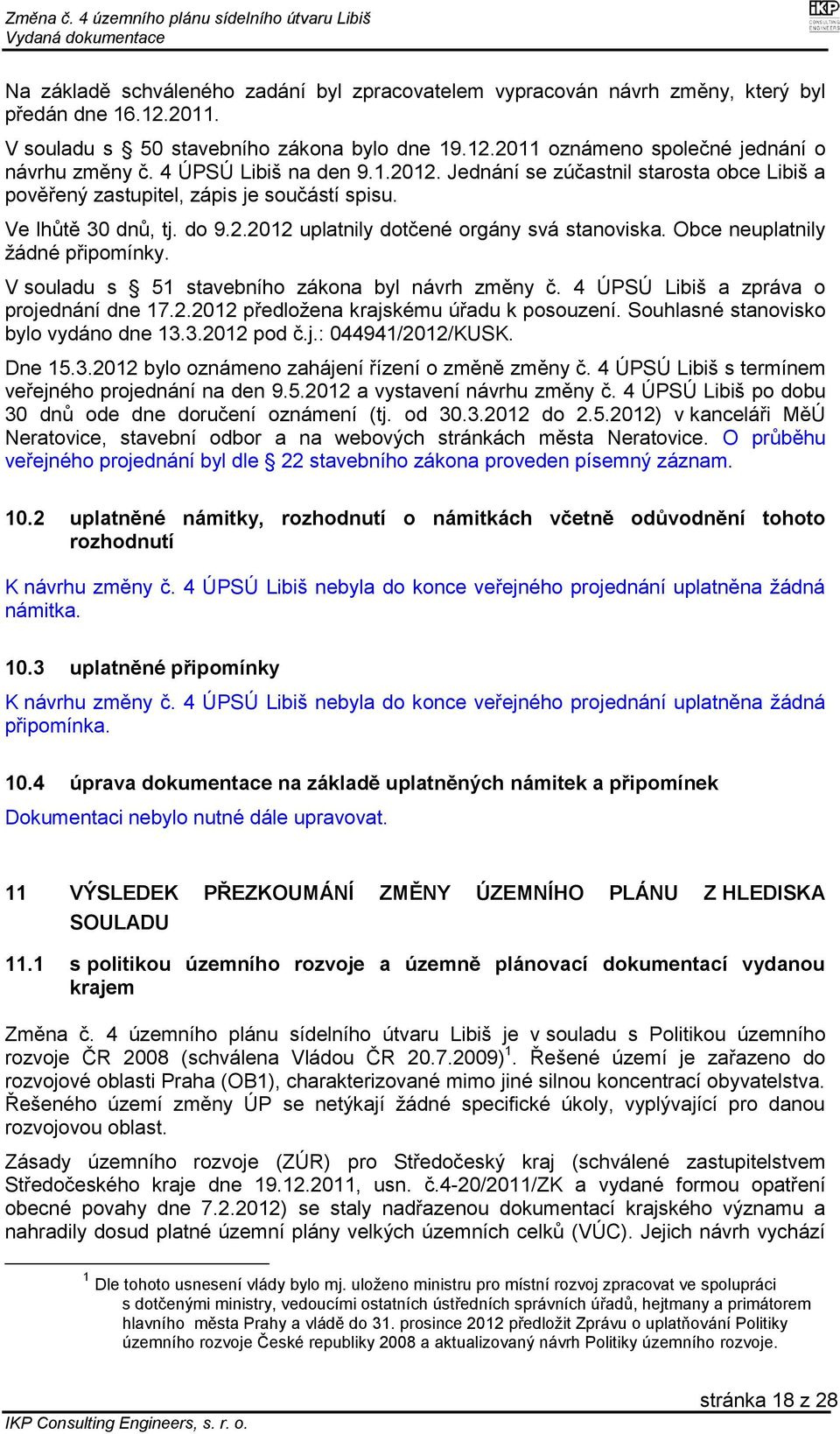Obce neuplatnily žádné připomínky. V souladu s 51 stavebního zákona byl návrh změny č. 4 ÚPSÚ Libiš a zpráva o projednání dne 17.2.2012 předložena krajskému úřadu k posouzení.