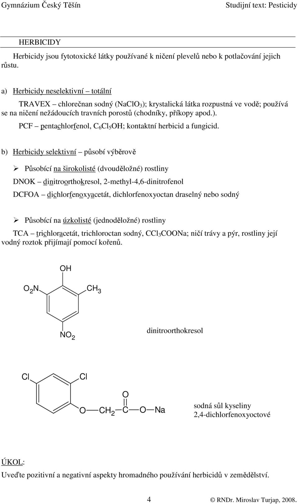 b) Herbicidy selektivní působí výběrově Působící na širokolisté (dvouděložné) rostliny DNK dinitroorthokresol, 2-methyl-4,6-dinitrofenol DCFA dichlorfenoxyacetát, dichlorfenoxyoctan draselný nebo