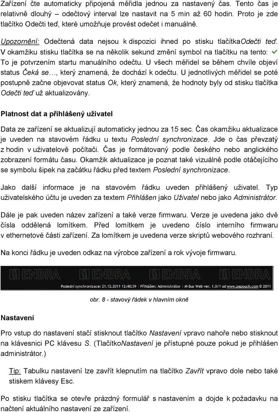 V okamžiku stisku tlačítka se na několik sekund změní symbol na tlačítku na tento: To je potvrzením startu manuálního odečtu.