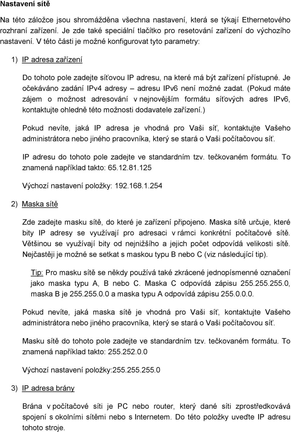 Je očekáváno zadání IPv4 adresy adresu IPv6 není možné zadat. (Pokud máte zájem o možnost adresování v nejnovějším formátu síťových adres IPv6, kontaktujte ohledně této možnosti dodavatele zařízení.