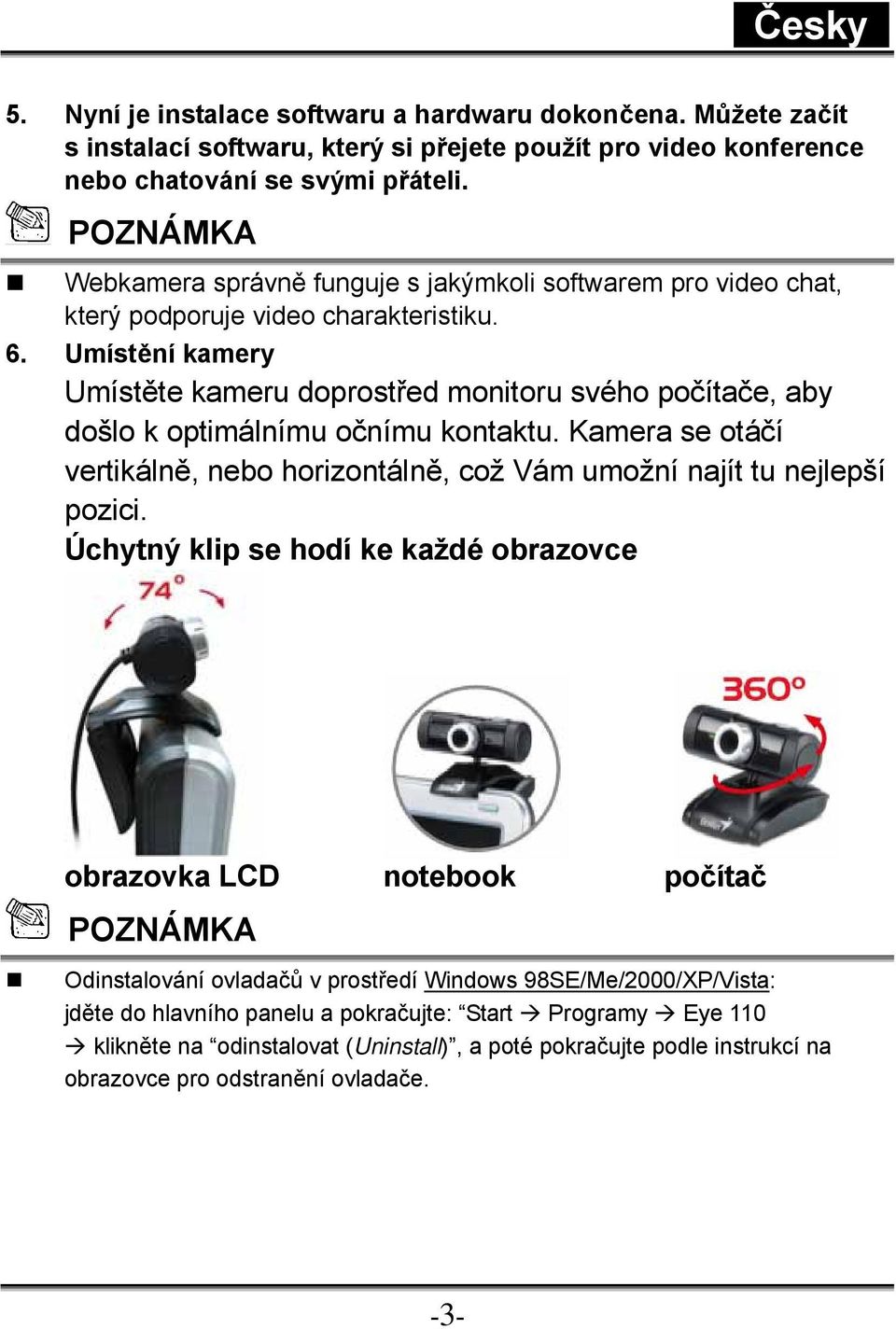 Umístění kamery Umístěte kameru doprostřed monitoru svého počítače, aby došlo k optimálnímu očnímu kontaktu. Kamera se otáčí vertikálně, nebo horizontálně, což Vám umožní najít tu nejlepší pozici.