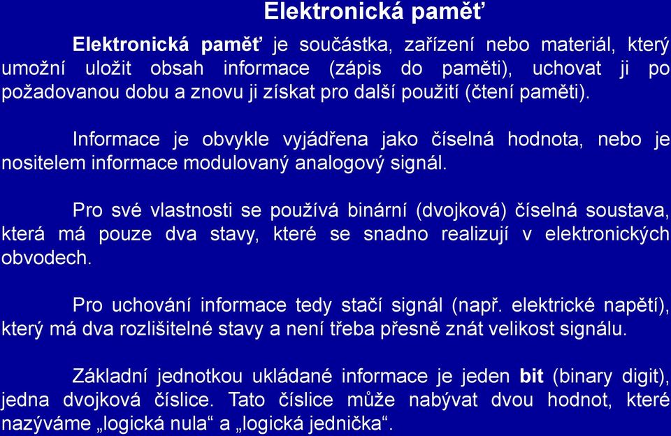 Pro své vlastnosti se používá binární (dvojková) číselná soustava, která má pouze dva stavy, které se snadno realizují v elektronických obvodech. Pro uchování informace tedy stačí signál (např.