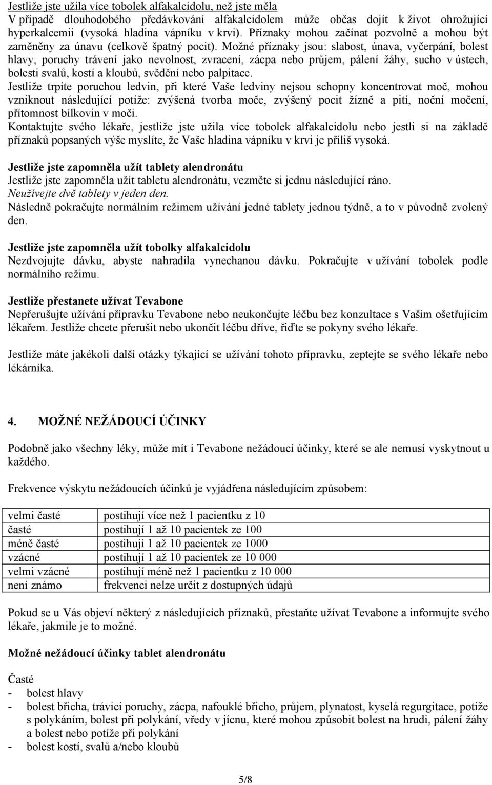 Možné příznaky jsou: slabost, únava, vyčerpání, bolest hlavy, poruchy trávení jako nevolnost, zvracení, zácpa nebo průjem, pálení žáhy, sucho v ústech, bolesti svalů, kostí a kloubů, svědění nebo