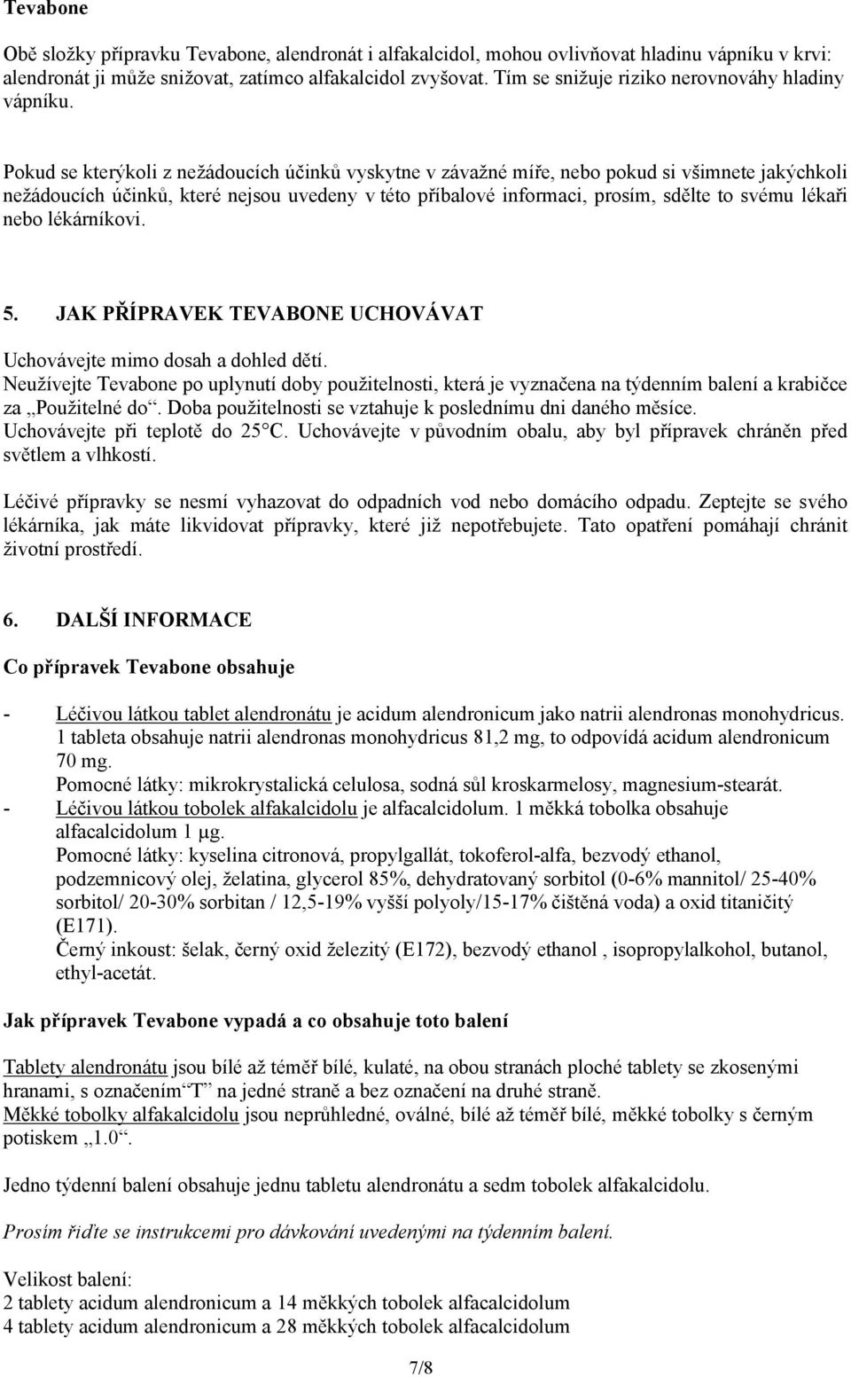 Pokud se kterýkoli z nežádoucích účinků vyskytne v závažné míře, nebo pokud si všimnete jakýchkoli nežádoucích účinků, které nejsou uvedeny v této příbalové informaci, prosím, sdělte to svému lékaři