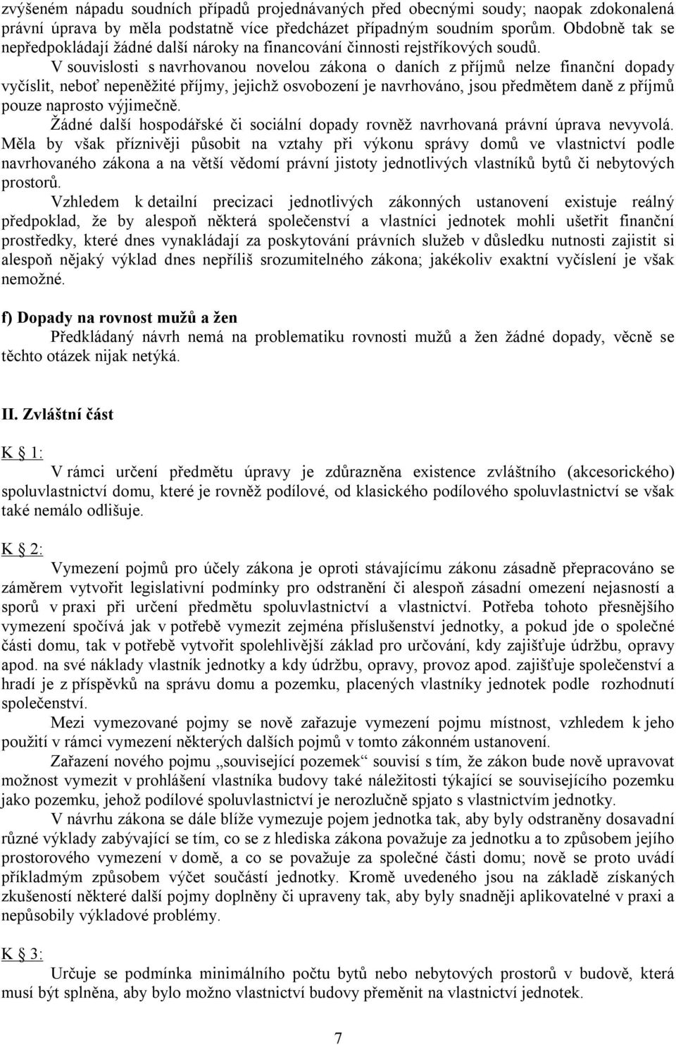 V souvislosti s navrhovanou novelou zákona o daních z příjmů nelze finanční dopady vyčíslit, neboť nepeněžité příjmy, jejichž osvobození je navrhováno, jsou předmětem daně z příjmů pouze naprosto