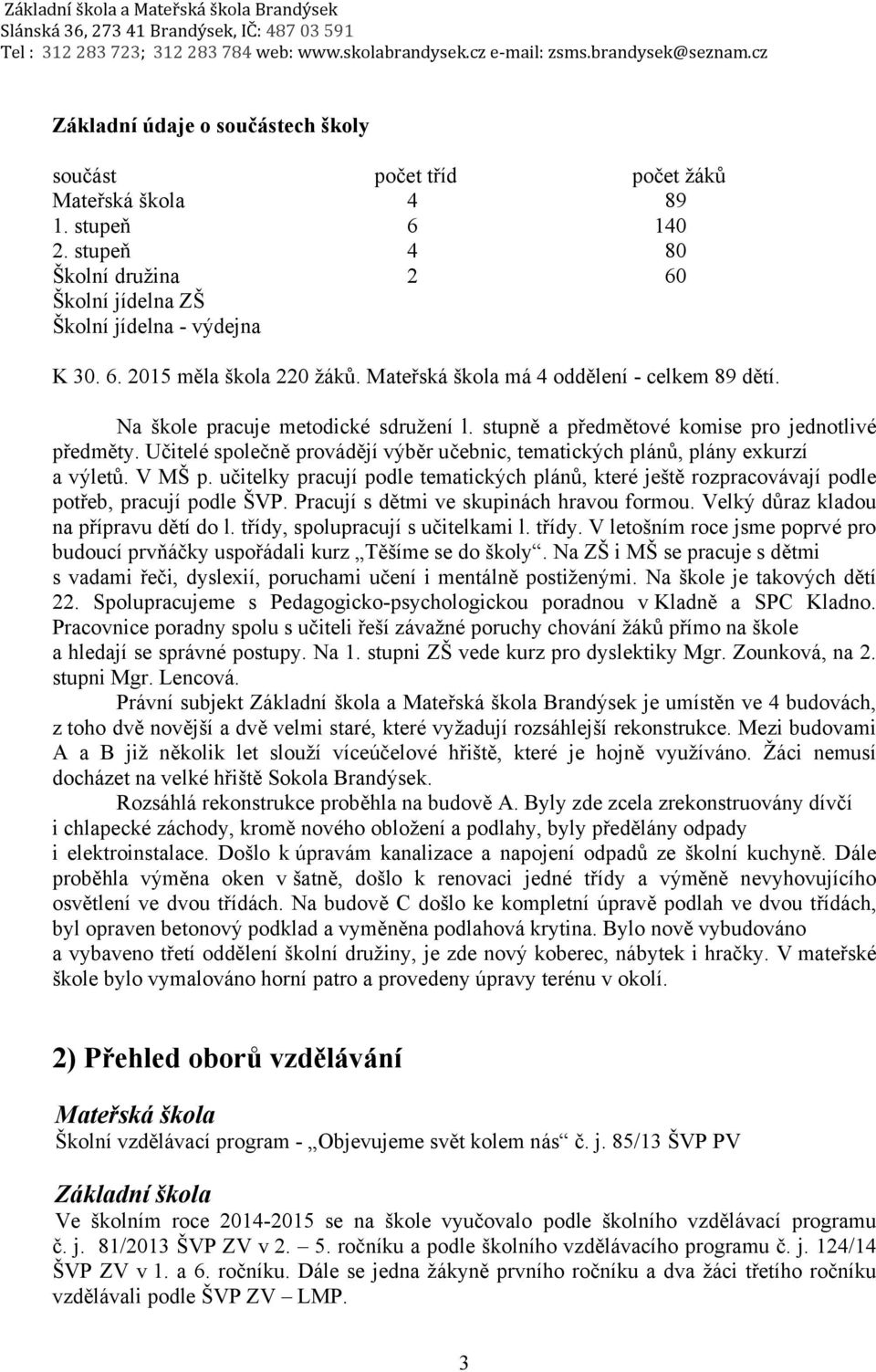 Učitelé společně provádějí výběr učebnic, tematických plánů, plány exkurzí a výletů. V MŠ p. učitelky pracují podle tematických plánů, které ještě rozpracovávají podle potřeb, pracují podle ŠVP.