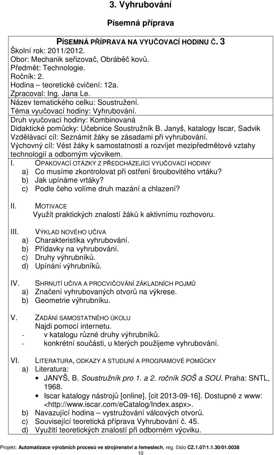 a) Co musíme zkontrolovat při ostření šroubovitého vrtáku? b) Jak upínáme vrtáky? c) Podle čeho volíme druh mazání a chlazení? Využít praktických znalostí žáků k aktivnímu rozhovoru. I IV.